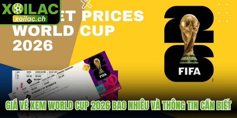 Giá Vé Xem World Cup 2026 Bao Nhiêu Và Thông Tin Cần Biết 1 Giá vé xem World Cup 2026